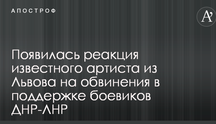 З'явилася реакція відомого артиста зі Львова на звинувачення в підтримці бойовиків ДНР-ЛНР