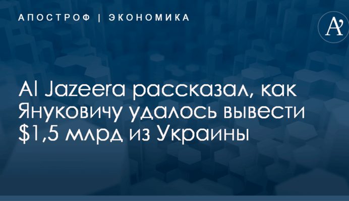 Al Jazeera рассказал, как Януковичу удалось вывести $1,5 млрд из Украины