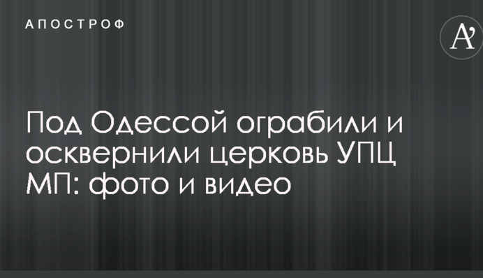 Під Одесою пограбували і осквернили церкву УПЦ МП: опубліковані фото і відео