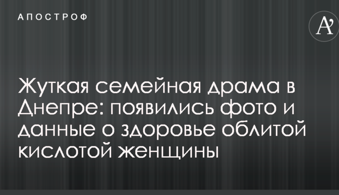Страшна сімейна драма в Дніпрі: з'явилися фото і дані про здоров'я облитою кислотою жінки