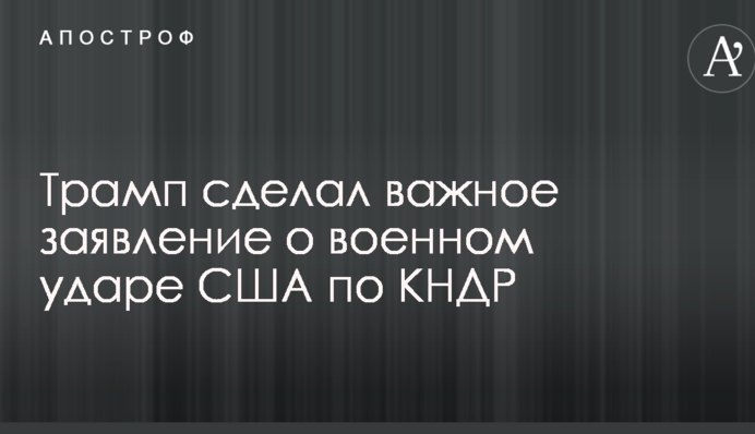 Трамп зробив важливу заяву про військовий удар США по КНДР