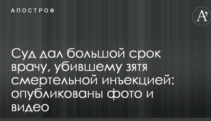 Суд дав великий термін лікарю, який убив зятя смертельною ін'єкцією: опубліковано фото і відео