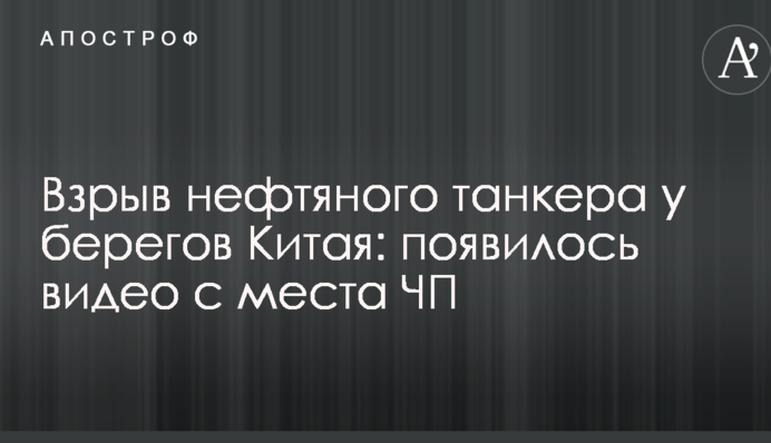 Взрыв нефтяного танкера у берегов Китая: появилось видео с места ЧП