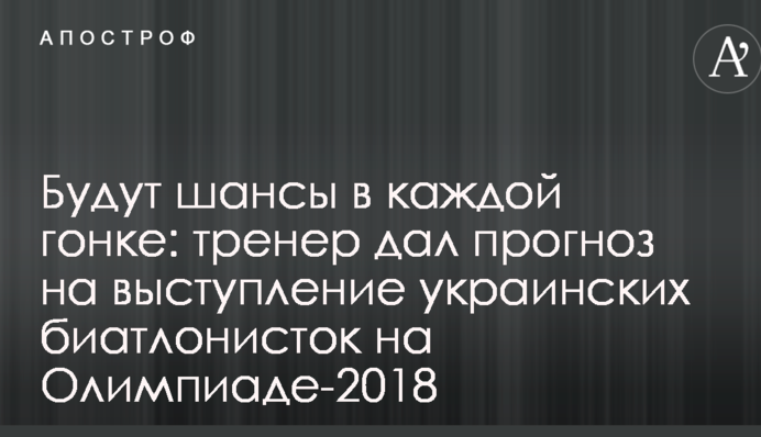 Будут шансы в каждой гонке: тренер дал прогноз на выступление украинских биатлонисток на Олимпиаде-2018
