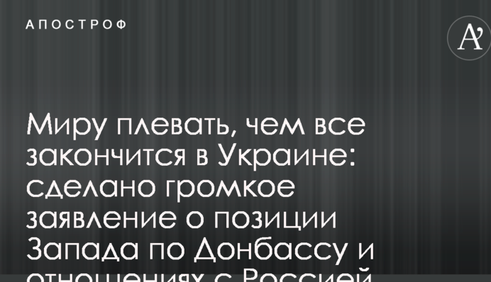 Миру плевать, чем все закончится в Украине: сделано громкое заявление о позиции Запада по Донбассу и отношениях с Россией