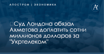 ​Суд Лондона обязал Ахметова доплатить сотни миллионов долларов за "Укртелеком"