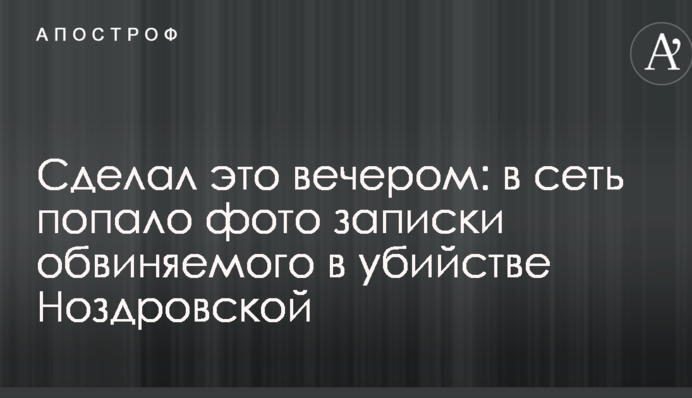 Сделал это вечером: в сеть попало фото записки обвиняемого в убийстве Ноздровской