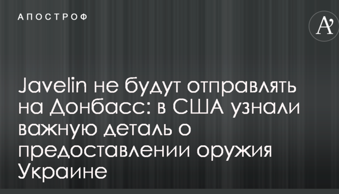 Javelin не будуть відправляти на Донбас: в США дізналися важливу деталь про надання зброї Україні