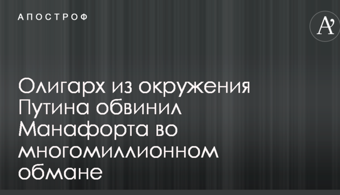 Олигарх из окружения Путина обвинил Манафорта во многомиллионном обмане
