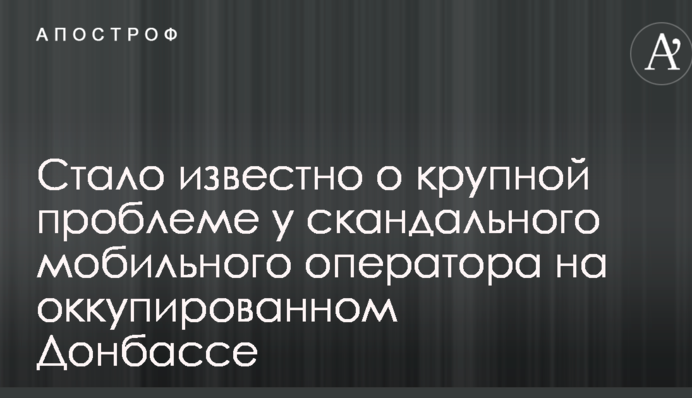 Стало известно о крупной проблеме у скандального мобильного оператора на оккупированном Донбассе