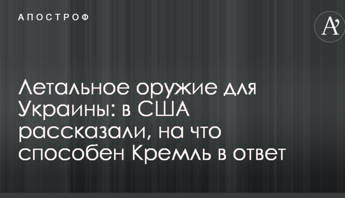 Летальна зброя для України: в США розповіли, на що здатний Кремль у відповідь