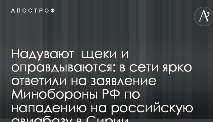 Надувают  щеки и оправдываются: в сети ярко ответили на заявление Минобороны РФ по нападению на российскую авиабазу в Сирии