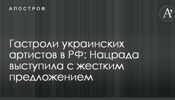 Гастроли украинских артистов в РФ: Нацрада выступила с жестким предложением