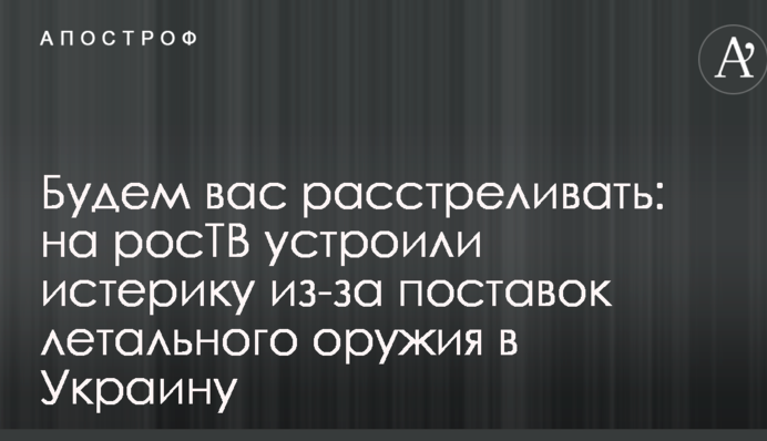 Будемо вас розстрілювати: на росТБ влаштували істерику через поставки летальної зброї в Україну