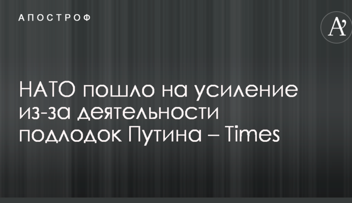 НАТО пішло на посилення через діяльність підводних човнів Путіна – Times