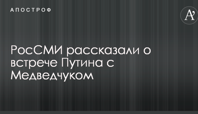 РосЗМІ розповіли про зустріч Путіна з Медведчуком