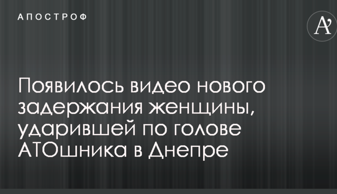 З'явилося відео нового затримання жінки, яка вдарила по голові АТОшніка в Дніпрі