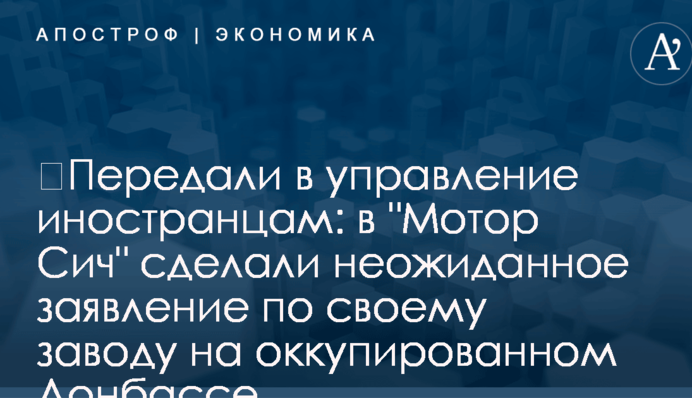 ​Передали в управление иностранцам: в "Мотор Сич" сделали неожиданное заявление по своему заводу на оккупированном Донбассе