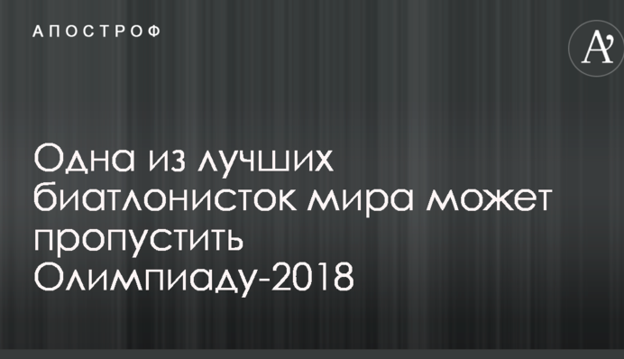 Одна з найкращих біатлоністок світу може пропустити Олімпіаду-2018