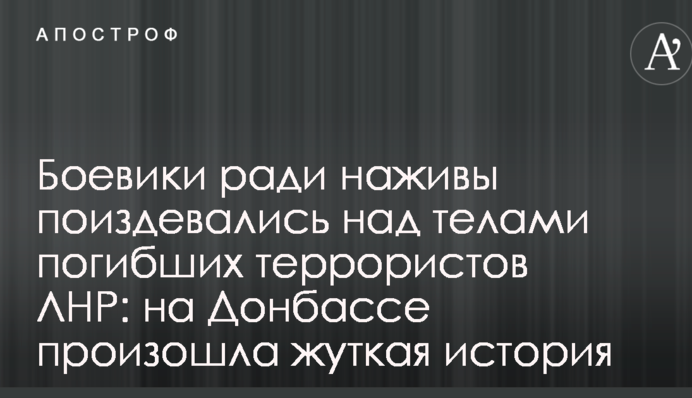Бойовики заради наживи познущалися над тілами загиблих терористів ЛНР: на Донбасі сталася страшна історія