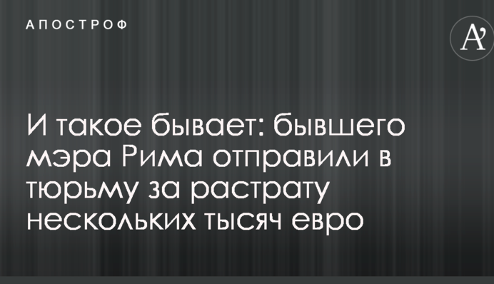 И такое бывает: бывшего мэра Рима отправили в тюрьму за растрату нескольких тысяч евро
