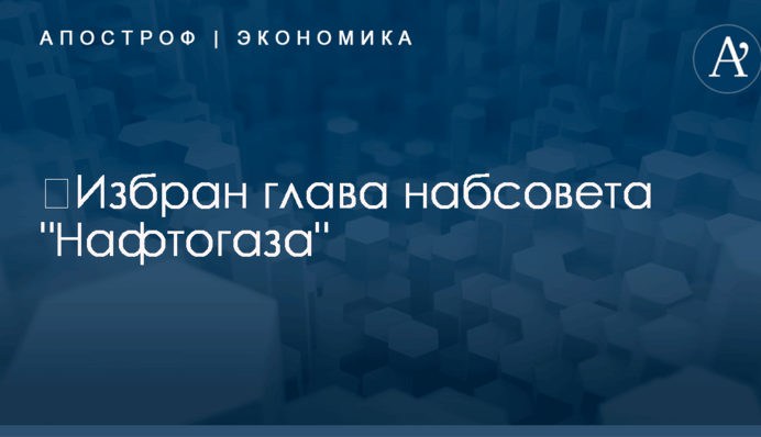 ​Избран глава набсовета "Нафтогаза"