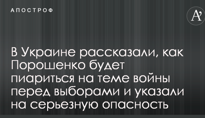В Україні розповіли, як Порошенко буде піаритися на темі війни перед виборами і вказали на серйозну небезпеку