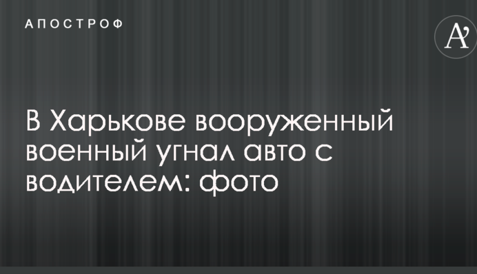 У Харкові озброєний військовий викрав авто з водієм: фото