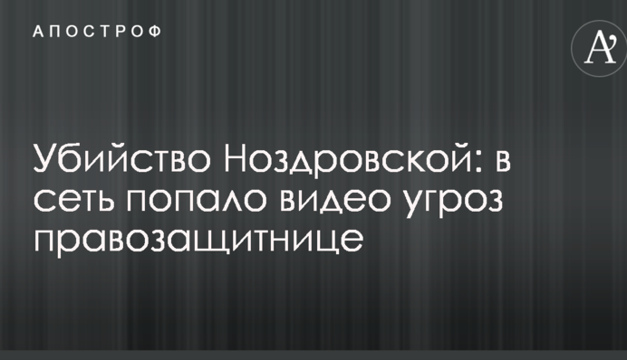 Убийство Ноздровской: в сеть попало видео угроз правозащитнице