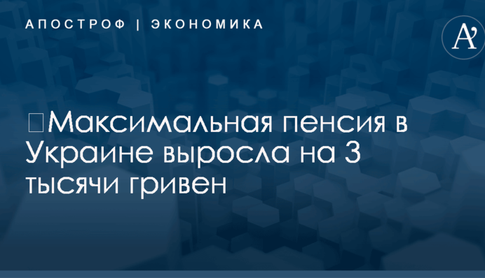 ​Максимальная пенсия в Украине выросла на 3 тысячи гривен
