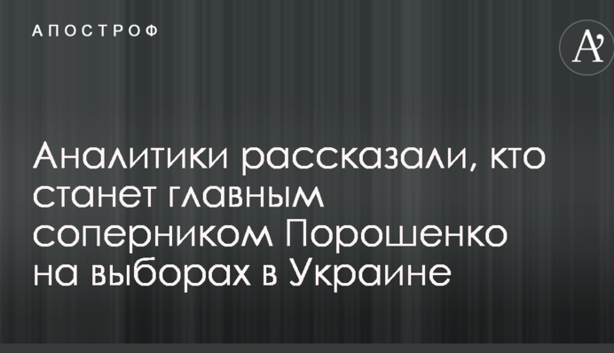 Аналітики розповіли, хто стане головним суперником Порошенка на виборах в Україні