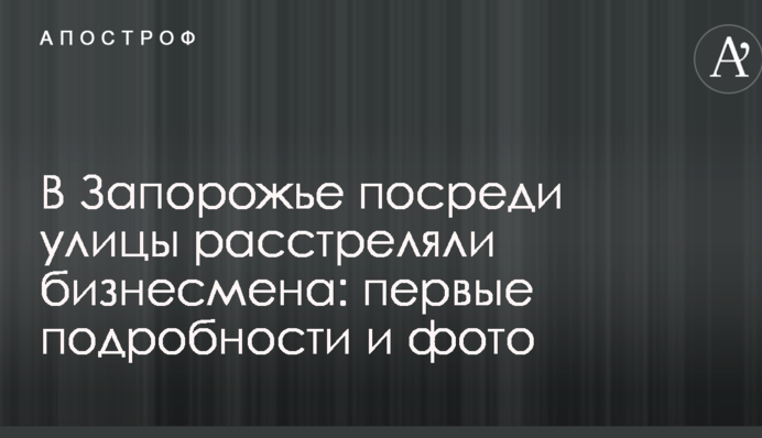 У Запоріжжі посеред вулиці розстріляли бізнесмена: перші подробиці і фото