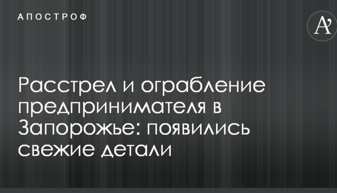Розстріл і пограбування підприємця в Запоріжжі: з'явилися свіжі деталі