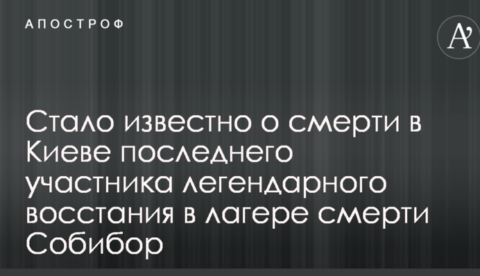Стало відомо про смерть в Києві останнього учасника легендарного повстання в таборі смерті Собібор