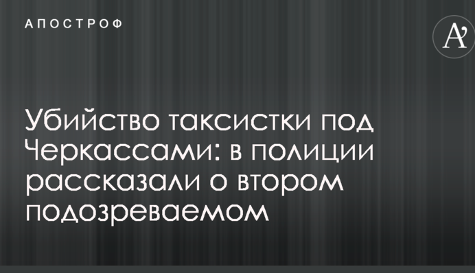 Вбивство таксистки під Черкасами: в поліції розповіли про другого підозрюваного