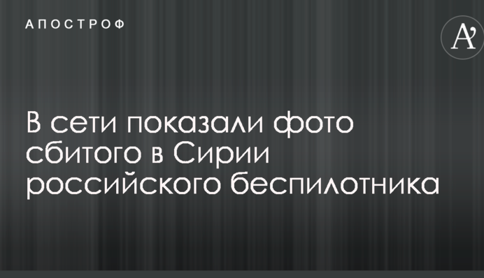 У мережі показали фото збитого в Сирії російського безпілотника