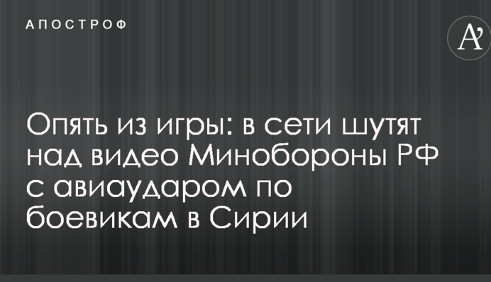 Опять из игры: в сети шутят над видео Минобороны РФ с авиаударом по боевикам в Сирии