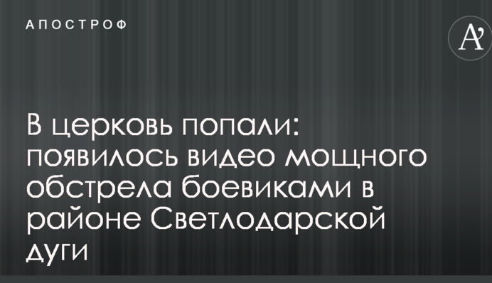 В церковь попали: появилось видео мощного обстрела боевиками в районе Светлодарской дуги