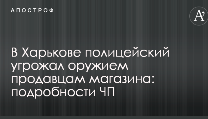 У Харкові поліцейський погрожував зброєю продавцям магазину: подробиці НП