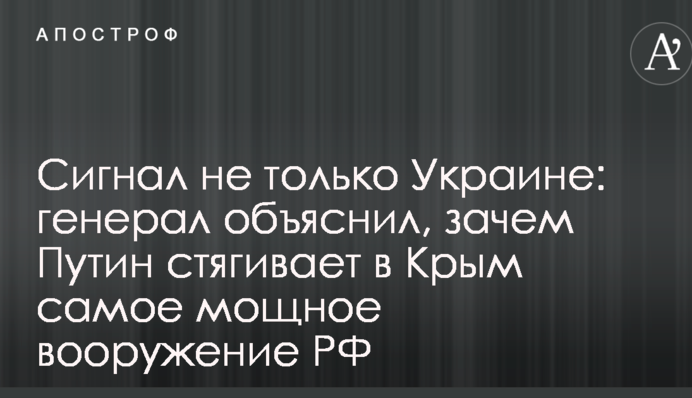 Сигнал не только Украине: генерал объяснил, зачем Путин стягивает в Крым самое мощное вооружение РФ