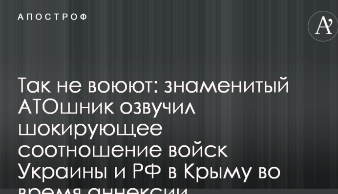 Так не воюют: знаменитый АТОшник озвучил шокирующее соотношение войск Украины и РФ в Крыму во время аннексии
