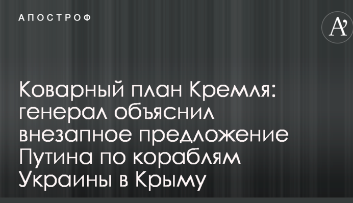 Підступний план Кремля: генерал пояснив раптове пропозицію Путіна по кораблям України в Криму