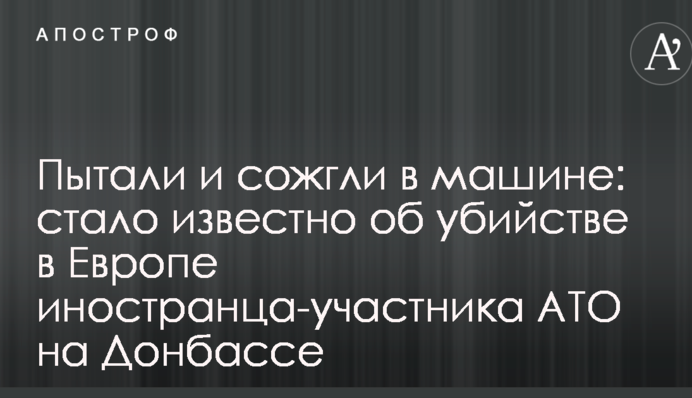Пытали и сожгли в машине: стало известно об убийстве в Европе иностранца-участника АТО на Донбассе