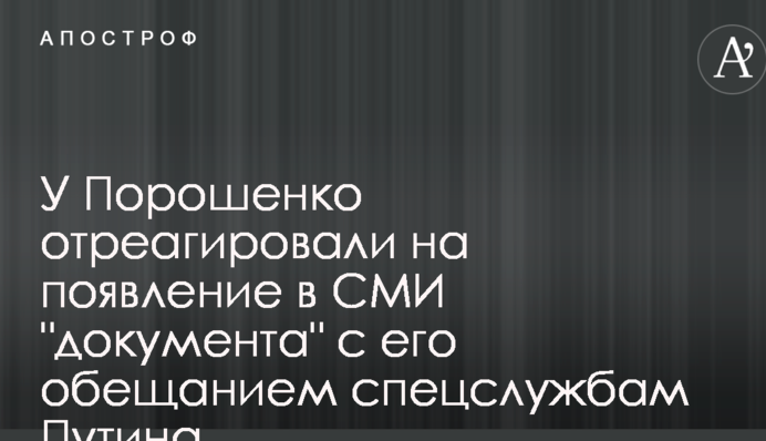 У Порошенка відреагували на появу в ЗМІ "документа" з його обіцянкою спецслужбам Путіна