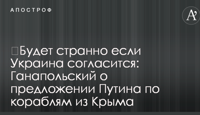 ​Будет странно если Украина согласится: известный журналист объяснил замысел Путина по кораблям из Крыма