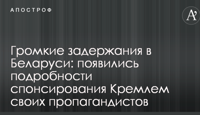 Гучні затримання в Білорусі: з'явилися подробиці спонсорування Кремлем своїх пропагандистів