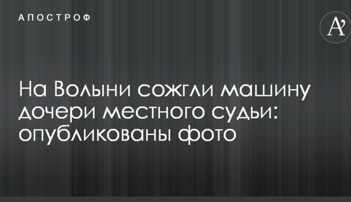 На Волині спалили машину дочки місцевого судді: опубліковано фото