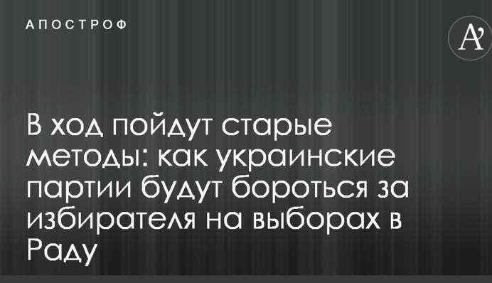 У хід підуть старі методи: як українські партії боротимуться за виборця на виборах в Раду