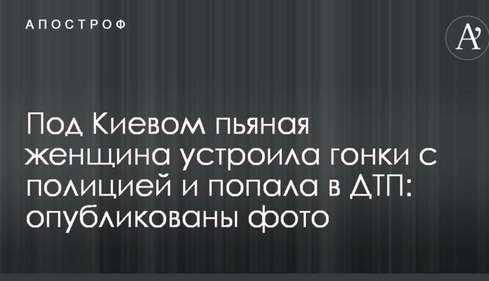 Під Києвом п'яна жінка влаштувала гонки з поліцією і потрапила в ДТП: опубліковано фото