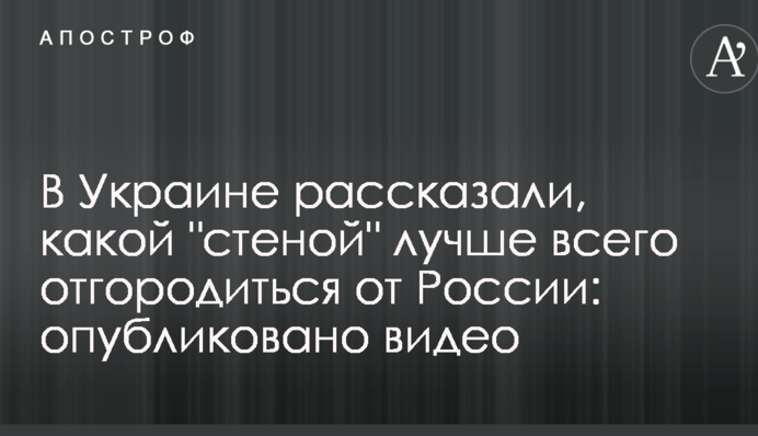 В Украине рассказали, какой "стеной" лучше всего отгородиться от России: опубликовано видео